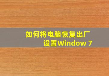 如何将电脑恢复出厂设置Window 7